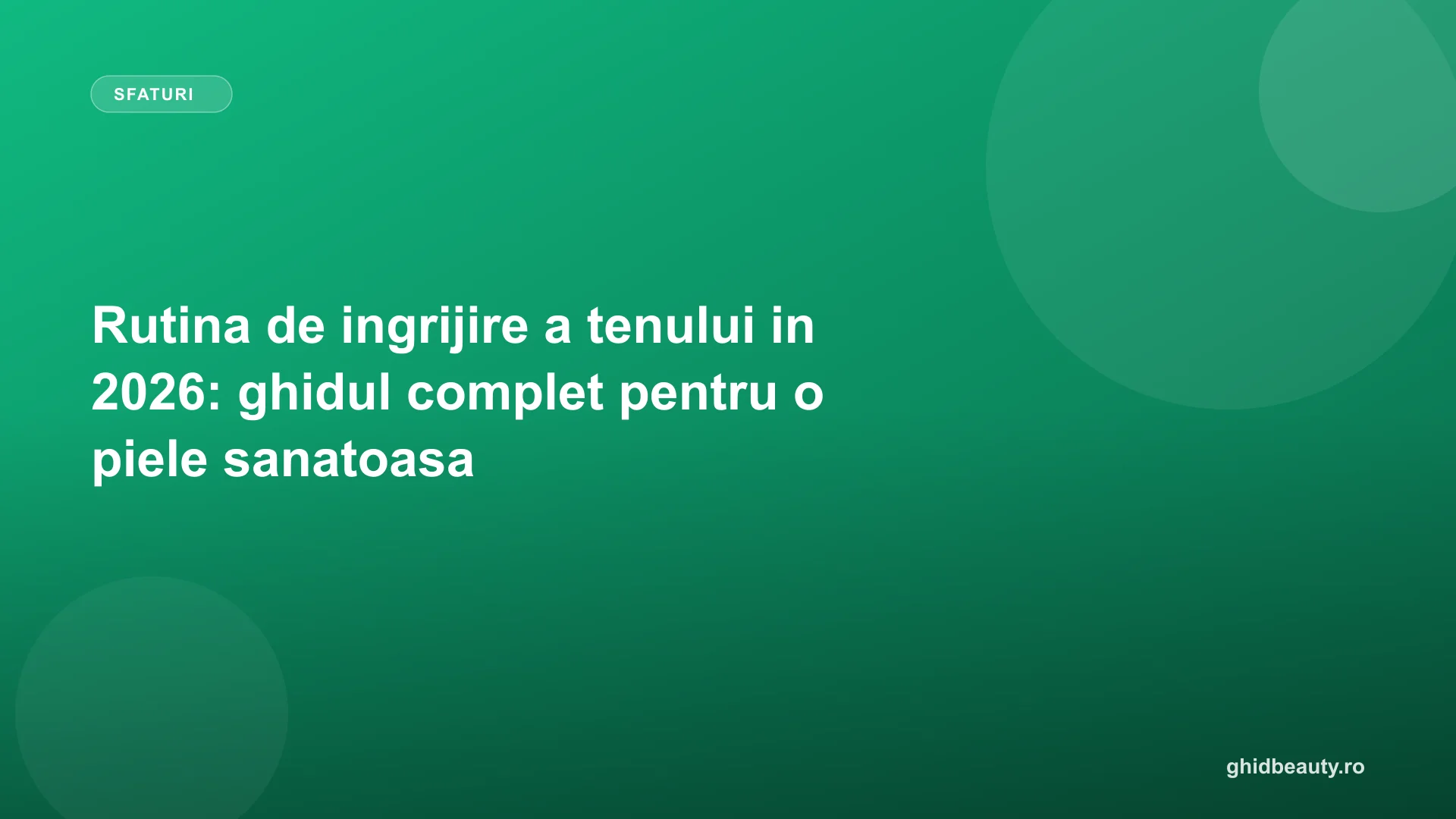 Rutina de ingrijire a tenului in 2026: ghidul complet pentru o piele sanatoasa